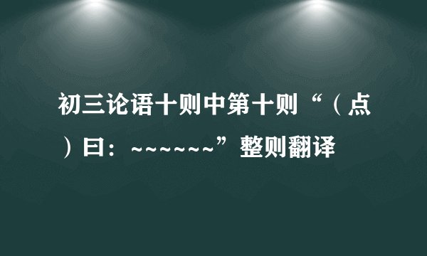 初三论语十则中第十则“（点）曰：~~~~~~”整则翻译