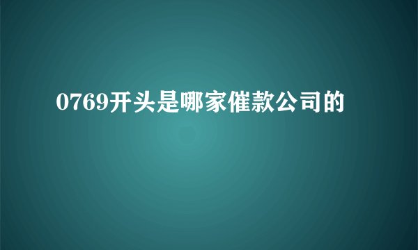 0769开头是哪家催款公司的