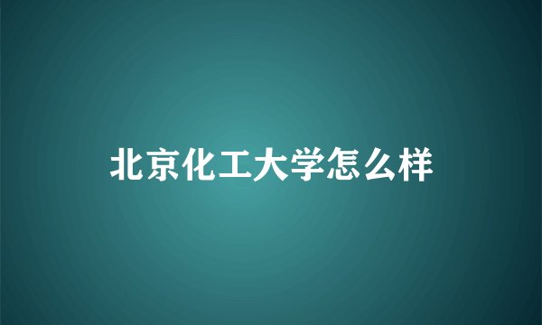 北京化工大学怎么样
