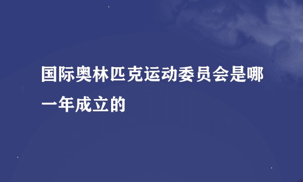 国际奥林匹克运动委员会是哪一年成立的
