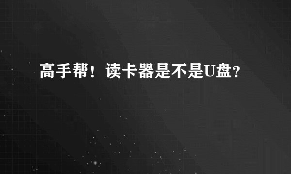 高手帮！读卡器是不是U盘？