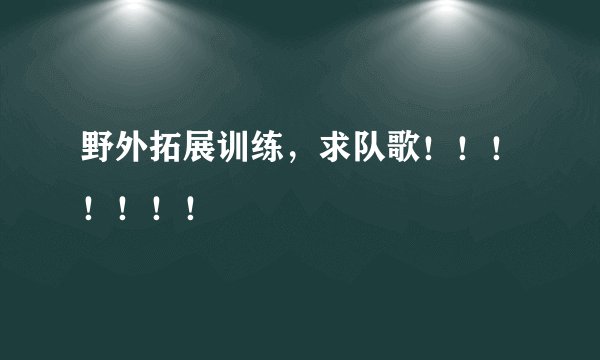 野外拓展训练，求队歌！！！！！！！
