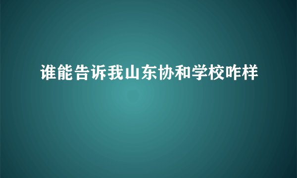 谁能告诉我山东协和学校咋样