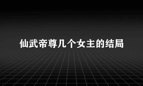 仙武帝尊几个女主的结局