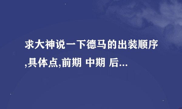 求大神说一下德马的出装顺序,具体点,前期 中期 后期,都是怎么出装!