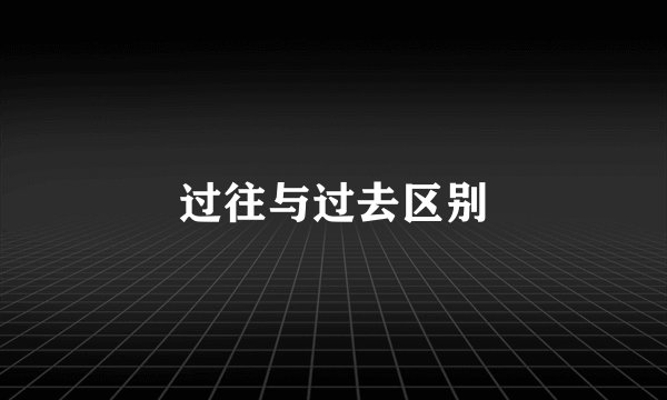 过往与过去区别