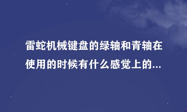 雷蛇机械键盘的绿轴和青轴在使用的时候有什么感觉上的区别么？