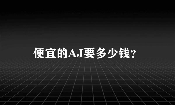 便宜的AJ要多少钱？