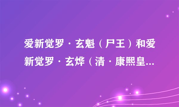 爱新觉罗·玄魁（尸王）和爱新觉罗·玄烨（清·康熙皇帝）有关系吗？后来他又是怎么变尸王的？