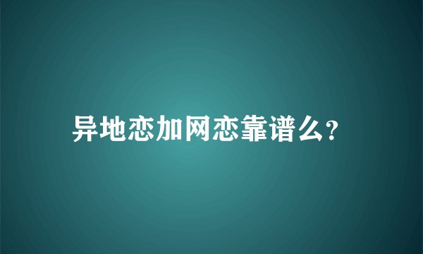 异地恋加网恋靠谱么？