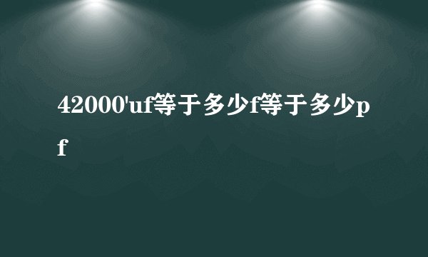 42000'uf等于多少f等于多少pf