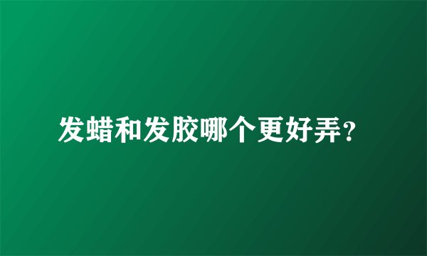 发蜡和发胶哪个更好弄?