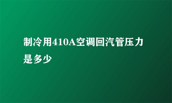 制冷用410A空调回汽管压力是多少