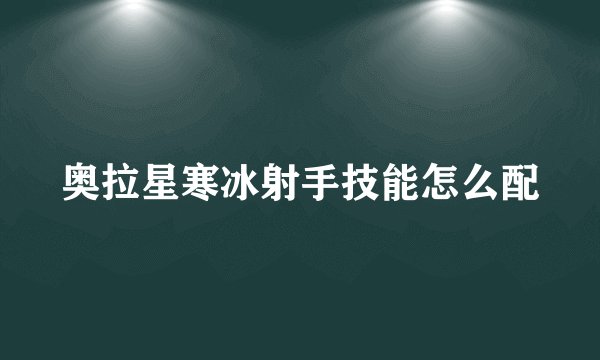 奥拉星寒冰射手技能怎么配