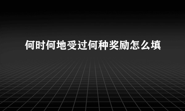 何时何地受过何种奖励怎么填