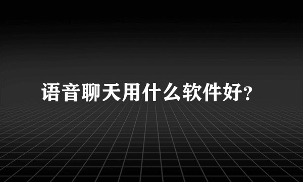 语音聊天用什么软件好？