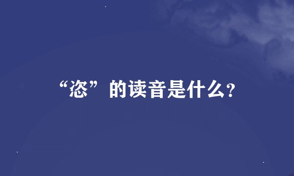 “恣”的读音是什么？