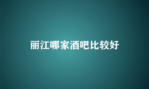 丽江哪家酒吧比较好