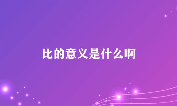 比的意义是什么啊