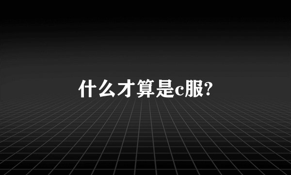 什么才算是c服?