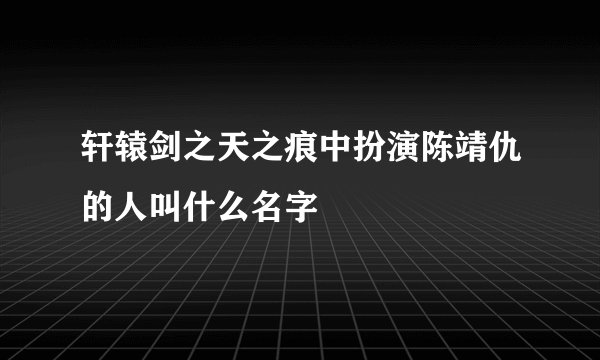 轩辕剑之天之痕中扮演陈靖仇的人叫什么名字
