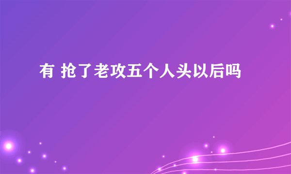 有 抢了老攻五个人头以后吗