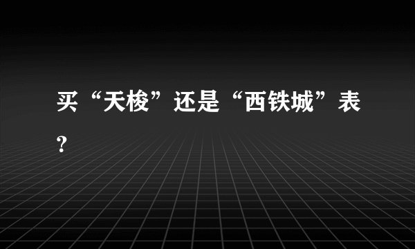 买“天梭”还是“西铁城”表？