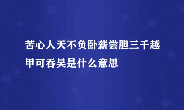 苦心人天不负卧薪尝胆三千越甲可吞吴是什么意思