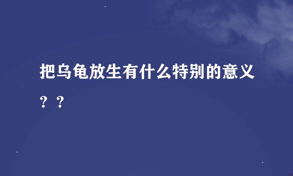 把乌龟放生有什么特别的意义？？