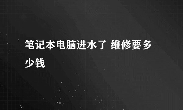 笔记本电脑进水了 维修要多少钱