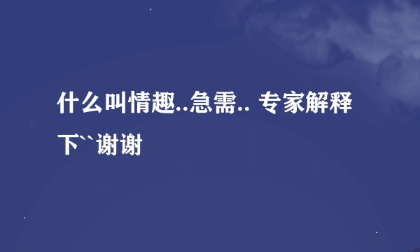 什么叫情趣..急需.. 专家解释下``谢谢