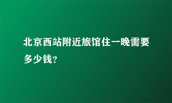 北京西站附近旅馆住一晚需要多少钱?
