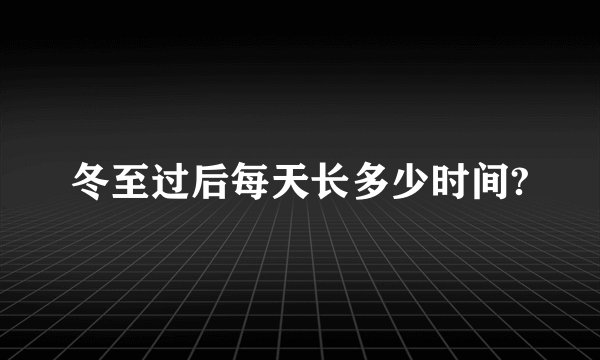 冬至过后每天长多少时间?