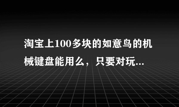 淘宝上100多块的如意鸟的机械键盘能用么，只要对玩游戏没影响就好了，没有其他要求