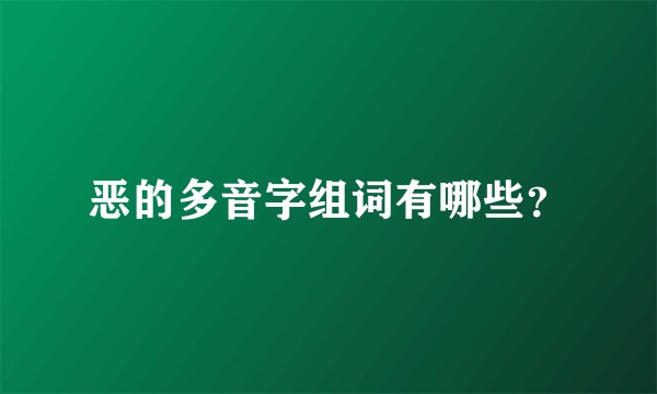 恶的多音字组词有哪些?