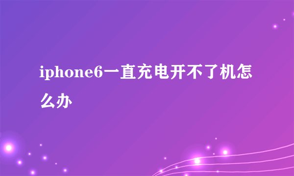 iphone6一直充电开不了机怎么办