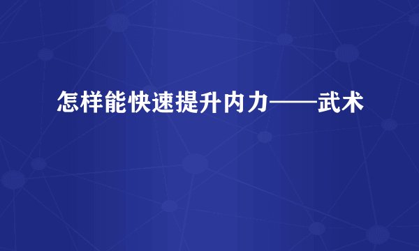 怎样能快速提升内力——武术