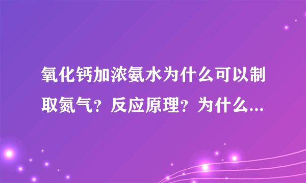 氧化钙加浓氨水为什么可以制取氮气？反应原理？为什么可以发生这种反应？