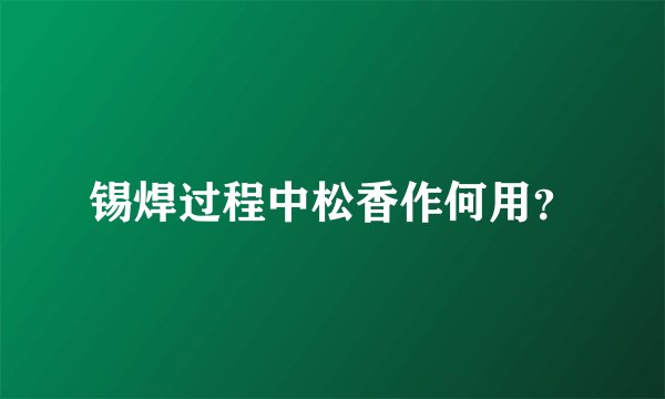锡焊过程中松香作何用？