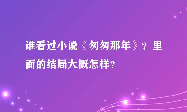 谁看过小说《匆匆那年》？里面的结局大概怎样？