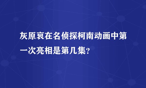 灰原哀在名侦探柯南动画中第一次亮相是第几集？