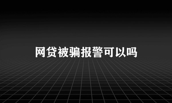 网贷被骗报警可以吗