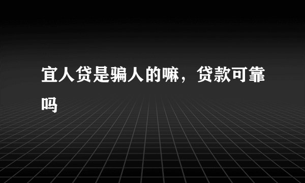 宜人贷是骗人的嘛，贷款可靠吗