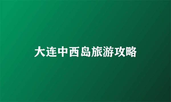 大连中西岛旅游攻略