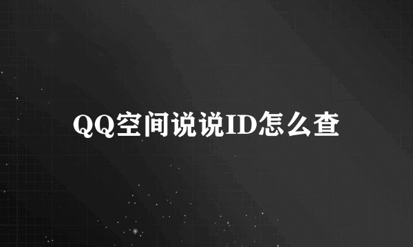 QQ空间说说ID怎么查