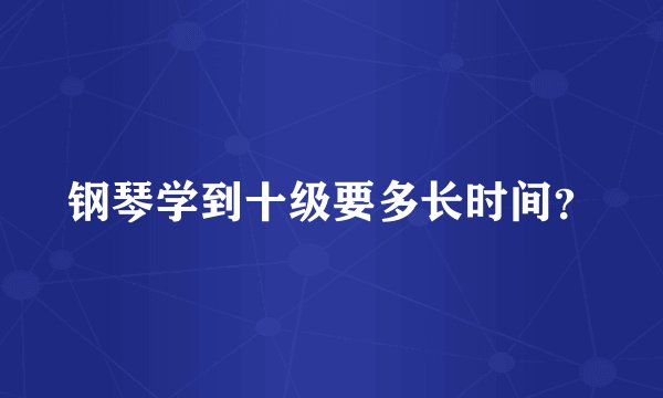 钢琴学到十级要多长时间？