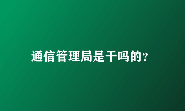 通信管理局是干吗的？
