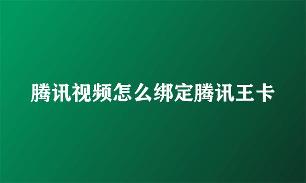 腾讯视频怎么绑定腾讯王卡
