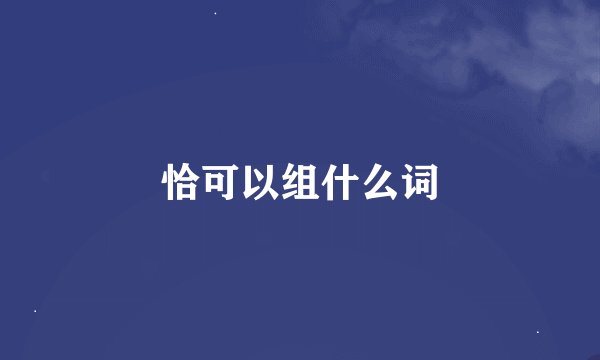 恰可以组什么词