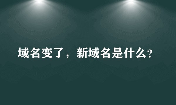 域名变了，新域名是什么？